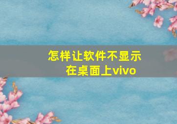 怎样让软件不显示在桌面上vivo