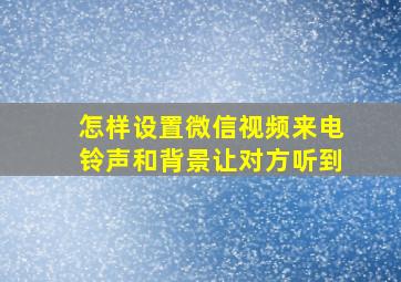 怎样设置微信视频来电铃声和背景让对方听到