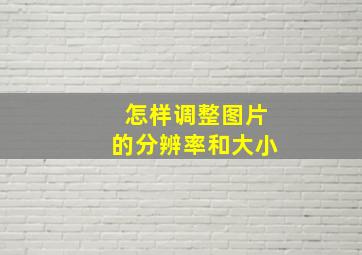 怎样调整图片的分辨率和大小