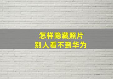 怎样隐藏照片别人看不到华为