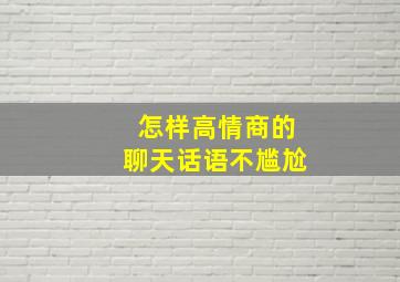 怎样高情商的聊天话语不尴尬