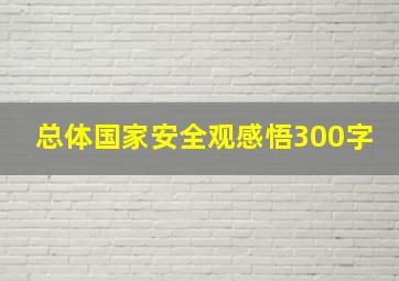 总体国家安全观感悟300字