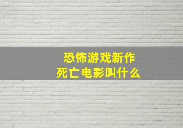 恐怖游戏新作死亡电影叫什么