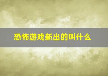 恐怖游戏新出的叫什么