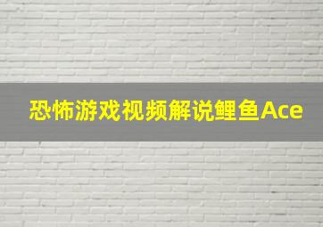 恐怖游戏视频解说鲤鱼Ace