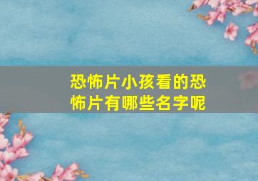 恐怖片小孩看的恐怖片有哪些名字呢