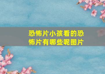 恐怖片小孩看的恐怖片有哪些呢图片