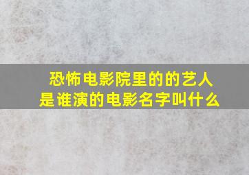 恐怖电影院里的的艺人是谁演的电影名字叫什么