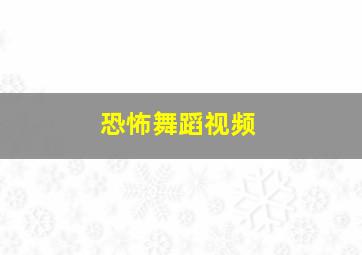 恐怖舞蹈视频