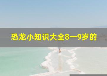 恐龙小知识大全8一9岁的