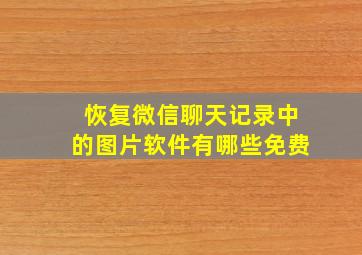 恢复微信聊天记录中的图片软件有哪些免费