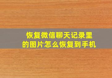 恢复微信聊天记录里的图片怎么恢复到手机