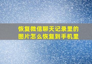 恢复微信聊天记录里的图片怎么恢复到手机里