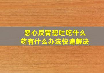 恶心反胃想吐吃什么药有什么办法快速解决