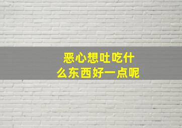 恶心想吐吃什么东西好一点呢