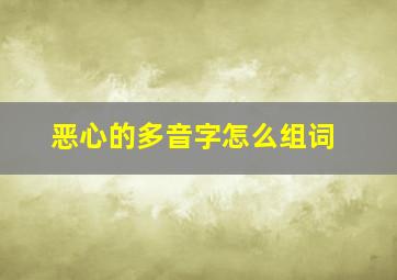 恶心的多音字怎么组词