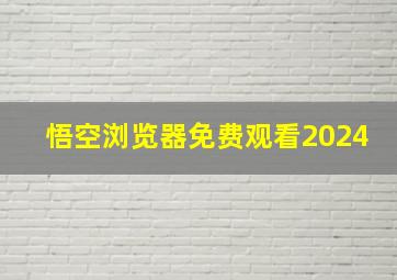 悟空浏览器免费观看2024