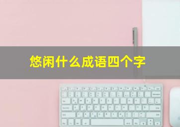 悠闲什么成语四个字