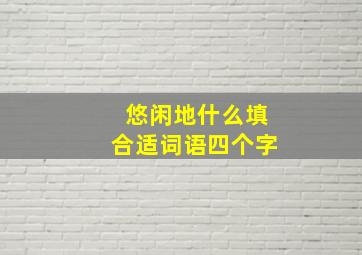 悠闲地什么填合适词语四个字