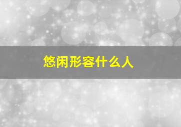 悠闲形容什么人