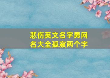 悲伤英文名字男网名大全孤寂两个字