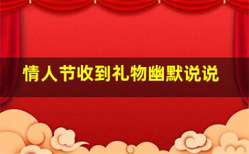 情人节收到礼物幽默说说