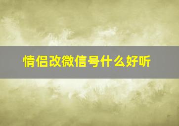 情侣改微信号什么好听