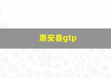 惠安县gtp