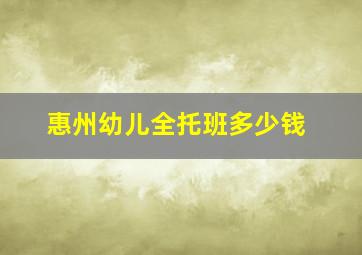 惠州幼儿全托班多少钱