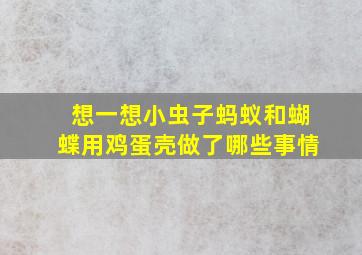 想一想小虫子蚂蚁和蝴蝶用鸡蛋壳做了哪些事情