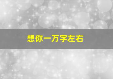 想你一万字左右