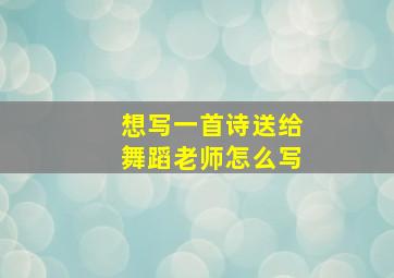 想写一首诗送给舞蹈老师怎么写