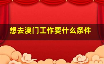 想去澳门工作要什么条件