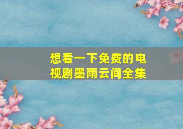 想看一下免费的电视剧墨雨云间全集