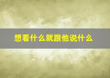 想看什么就跟他说什么