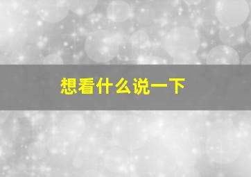 想看什么说一下