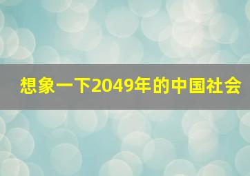 想象一下2049年的中国社会