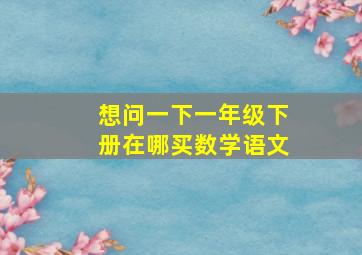 想问一下一年级下册在哪买数学语文