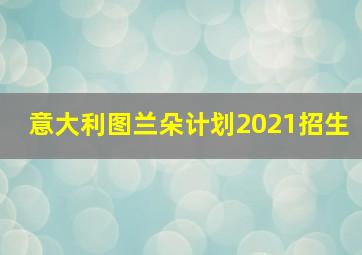 意大利图兰朵计划2021招生