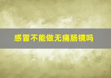 感冒不能做无痛肠镜吗