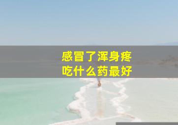 感冒了浑身疼吃什么药最好