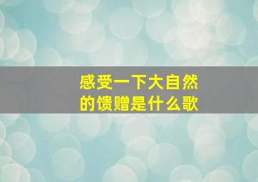 感受一下大自然的馈赠是什么歌