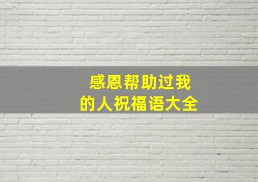 感恩帮助过我的人祝福语大全