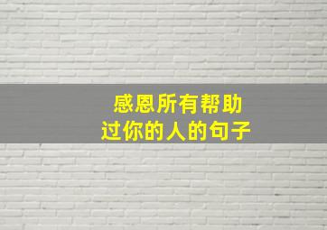 感恩所有帮助过你的人的句子