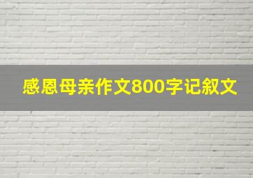 感恩母亲作文800字记叙文