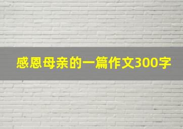 感恩母亲的一篇作文300字