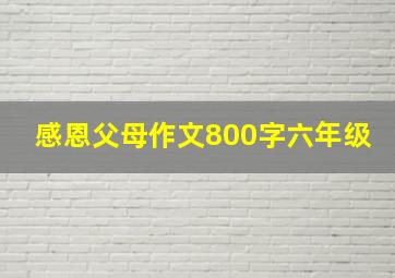 感恩父母作文800字六年级