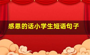 感恩的话小学生短语句子