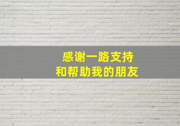 感谢一路支持和帮助我的朋友