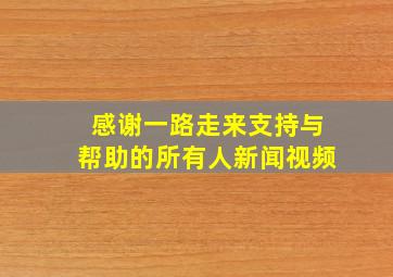 感谢一路走来支持与帮助的所有人新闻视频